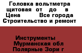 	 Головка вольтметра щитовая, от 0 до 300в › Цена ­ 300 - Все города Строительство и ремонт » Инструменты   . Мурманская обл.,Полярные Зори г.